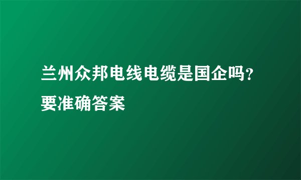 兰州众邦电线电缆是国企吗？要准确答案