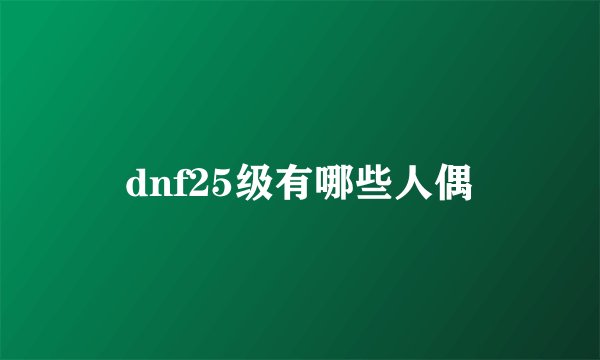 dnf25级有哪些人偶