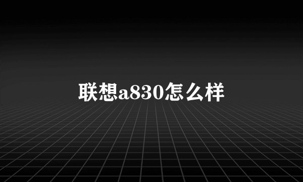 联想a830怎么样