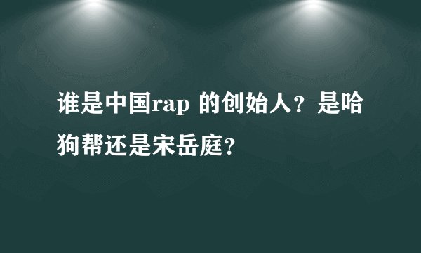 谁是中国rap 的创始人？是哈狗帮还是宋岳庭？