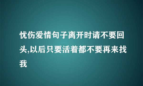 忧伤爱情句子离开时请不要回头,以后只要活着都不要再来找我