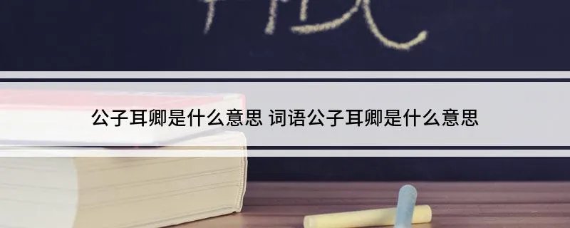 公子耳卿是什么意思 词语公子耳卿是什么意思