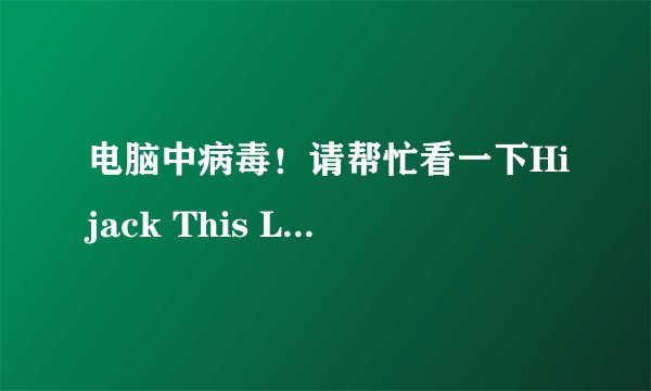 电脑中病毒！请帮忙看一下Hijack This Log!!急！！