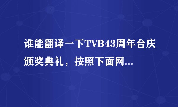 谁能翻译一下TVB43周年台庆颁奖典礼，按照下面网址的典礼实况翻译，有分哦，但不能漏掉一句，一定要正宗