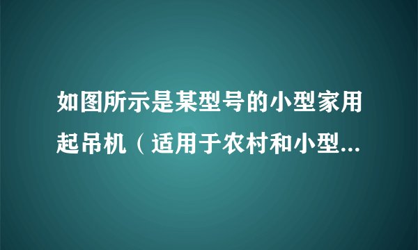 如图所示是某型号的小型家用起吊机（适用于农村和小型企业），若用此起吊机起吊$200kg$的物体匀速上升，正常工作$30s$，则额定负载额定电压电机功率起升速度$200kg$$220V$$850W$$12m/\min $$(1)$物体上升多高？$(2)$起吊机对物体做了多少功？$(3)$此过程中起吊机的机械效率是多大？(结果保留一位小数）