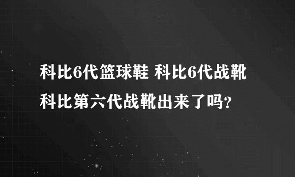 科比6代篮球鞋 科比6代战靴 科比第六代战靴出来了吗？