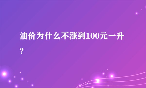 油价为什么不涨到100元一升？