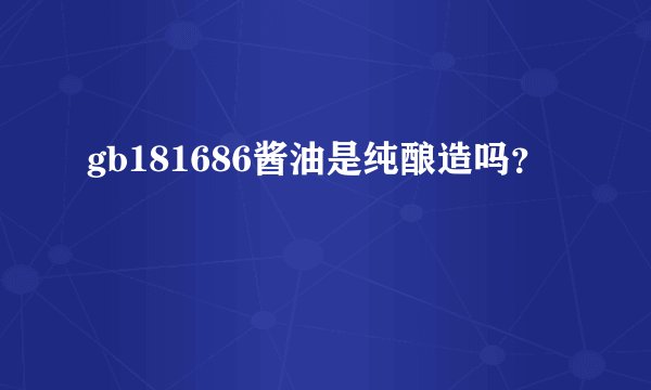 gb181686酱油是纯酿造吗?