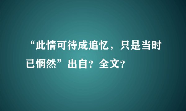 “此情可待成追忆，只是当时已惘然”出自？全文？