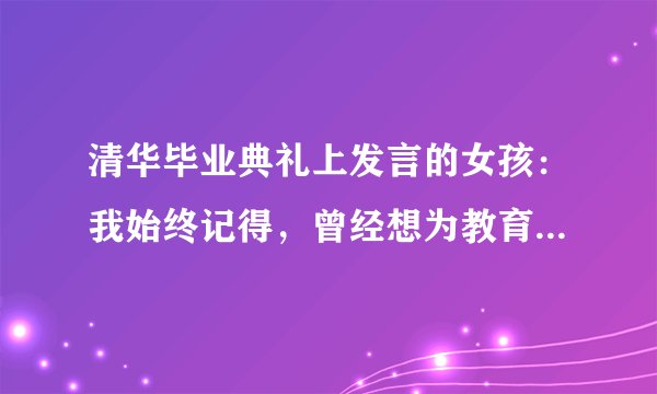 清华毕业典礼上发言的女孩：我始终记得，曾经想为教育事业贡献力量的懵懂初心！