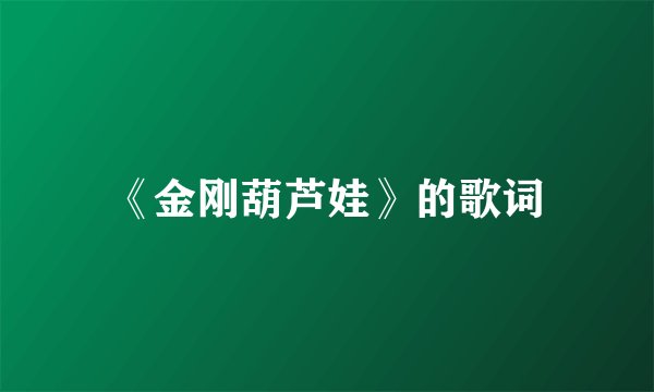 《金刚葫芦娃》的歌词