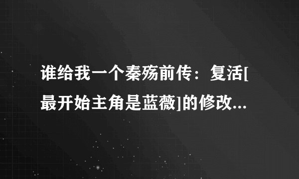 谁给我一个秦殇前传：复活[最开始主角是蓝薇]的修改器 能改属性或经验的 都能改最好 不能用的别给我发