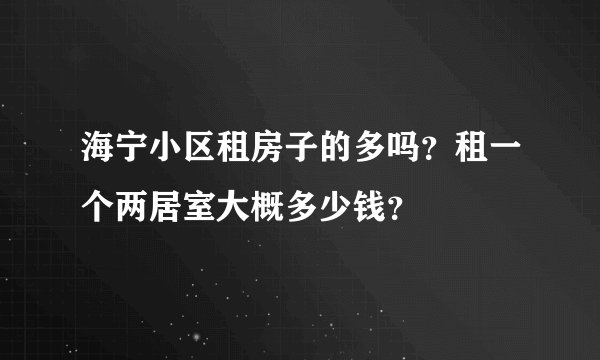 海宁小区租房子的多吗？租一个两居室大概多少钱？