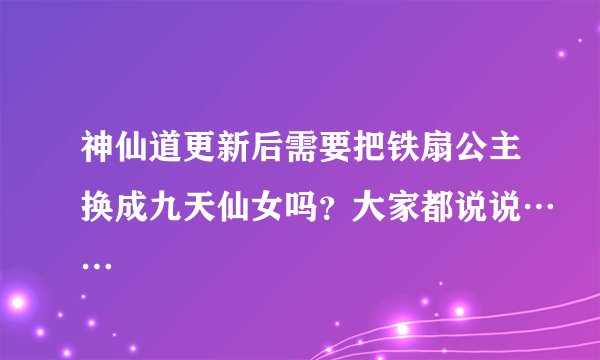 神仙道更新后需要把铁扇公主换成九天仙女吗？大家都说说……