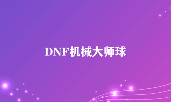 DNF机械大师球