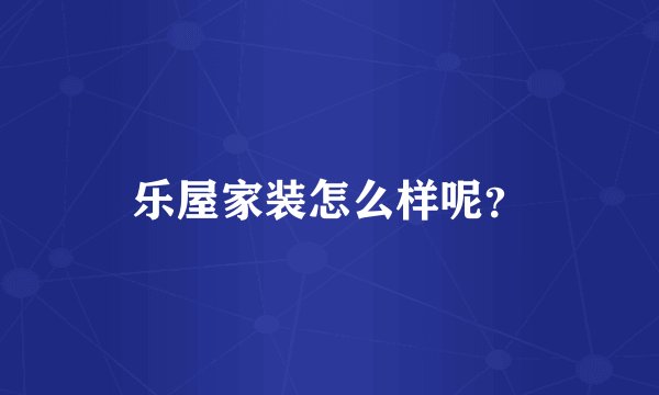 乐屋家装怎么样呢？