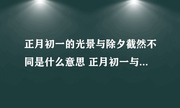 正月初一的光景与除夕截然不同是什么意思 正月初一与除夕的光景介绍