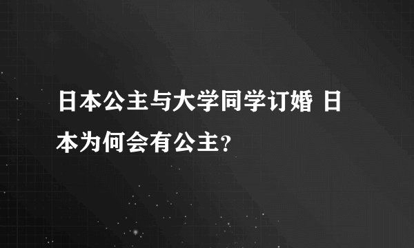 日本公主与大学同学订婚 日本为何会有公主？