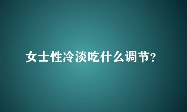 女士性冷淡吃什么调节？