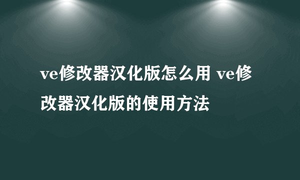 ve修改器汉化版怎么用 ve修改器汉化版的使用方法