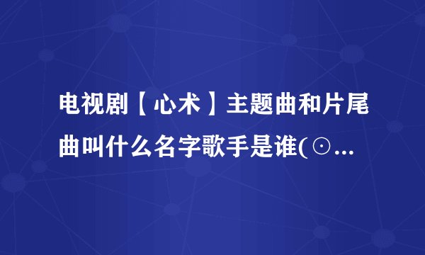电视剧【心术】主题曲和片尾曲叫什么名字歌手是谁(⊙_⊙)？