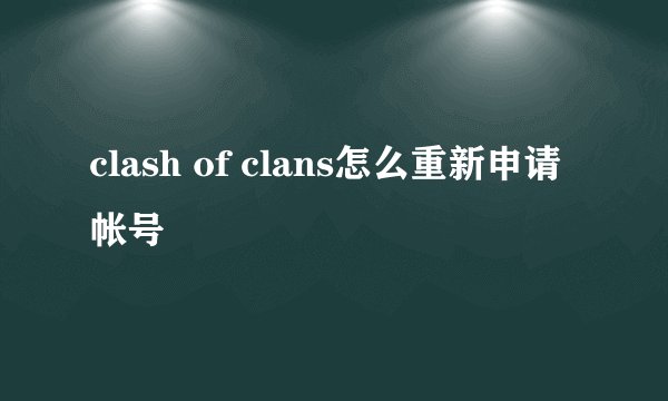 clash of clans怎么重新申请帐号