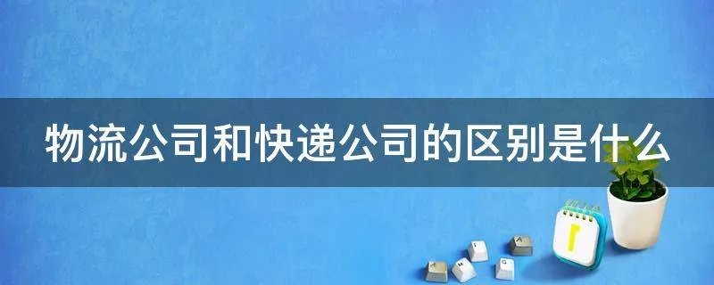 物流公司和快递公司的区别是什么