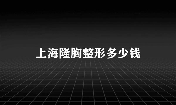 上海隆胸整形多少钱