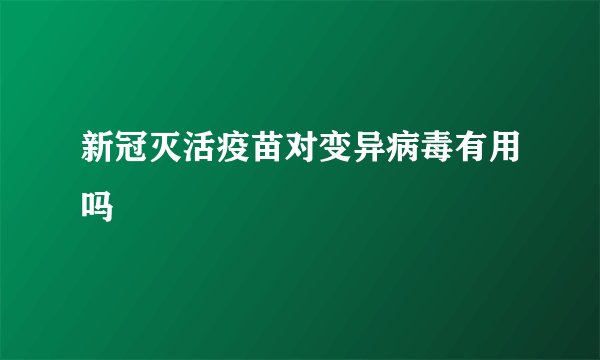 新冠灭活疫苗对变异病毒有用吗