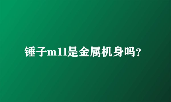 锤子m1l是金属机身吗？