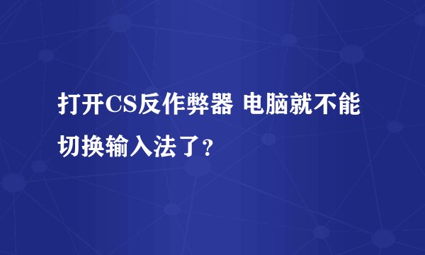 打开CS反作弊器 电脑就不能切换输入法了？