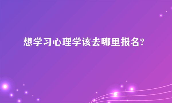 想学习心理学该去哪里报名?