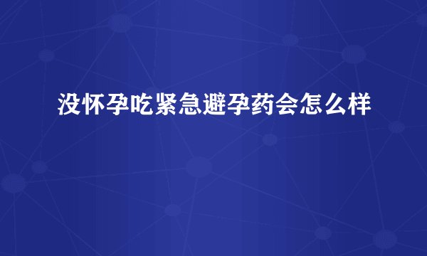 没怀孕吃紧急避孕药会怎么样