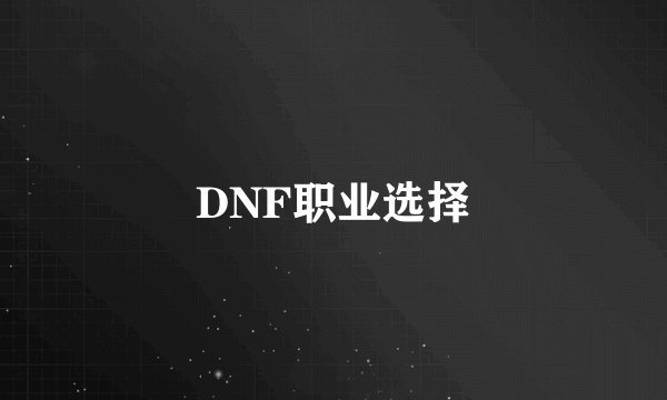 DNF职业选择