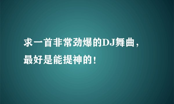 求一首非常劲爆的DJ舞曲，最好是能提神的！