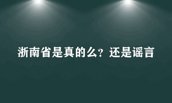 浙南省是真的么？还是谣言