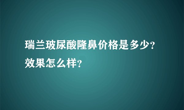 瑞兰玻尿酸隆鼻价格是多少？效果怎么样？