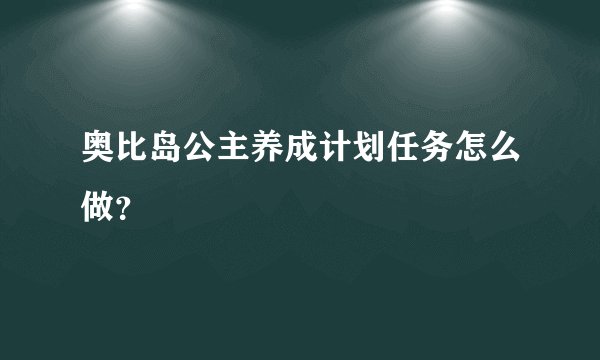 奥比岛公主养成计划任务怎么做？