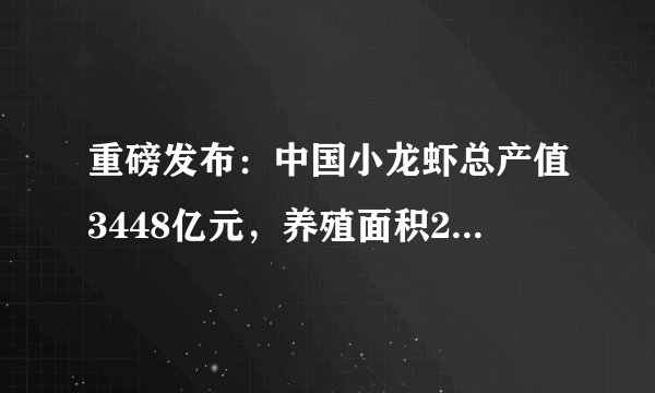 重磅发布：中国小龙虾总产值3448亿元，养殖面积2184.63万亩