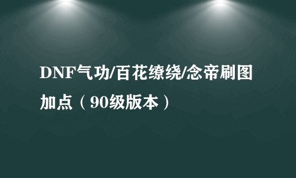 DNF气功/百花缭绕/念帝刷图加点（90级版本）
