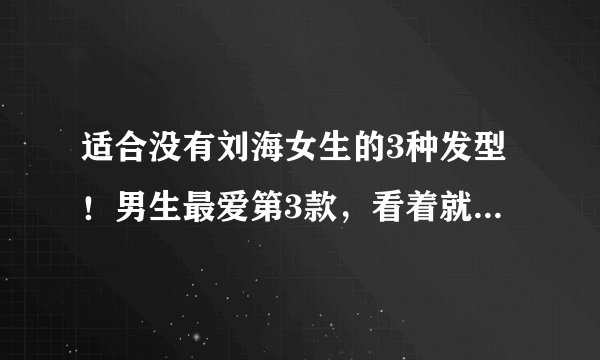 适合没有刘海女生的3种发型！男生最爱第3款，看着就很甜美！