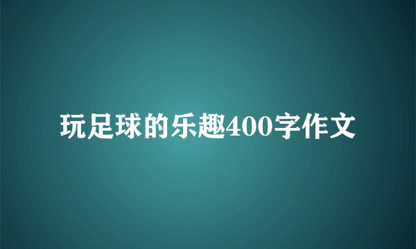 玩足球的乐趣400字作文