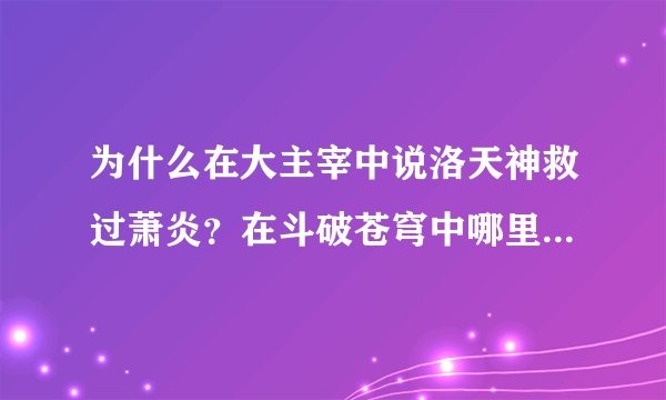 为什么在大主宰中说洛天神救过萧炎？在斗破苍穹中哪里提到过？