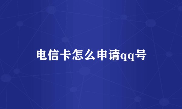 电信卡怎么申请qq号
