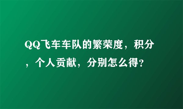 QQ飞车车队的繁荣度，积分，个人贡献，分别怎么得？