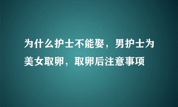 为什么护士不能娶，男护士为美女取卵，取卵后注意事项