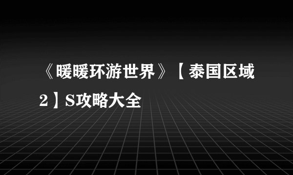 《暖暖环游世界》【泰国区域2】S攻略大全