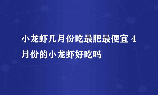 小龙虾几月份吃最肥最便宜 4月份的小龙虾好吃吗