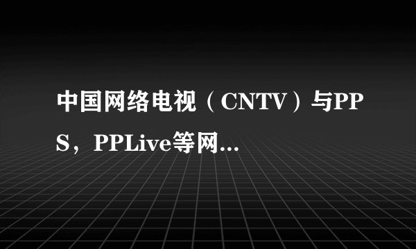 中国网络电视（CNTV）与PPS，PPLive等网络电视软件有什么不同？