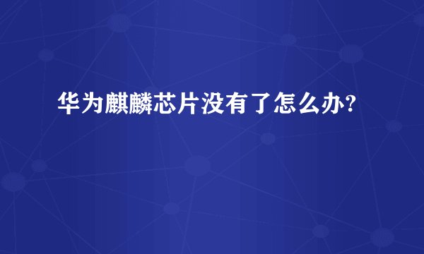 华为麒麟芯片没有了怎么办?